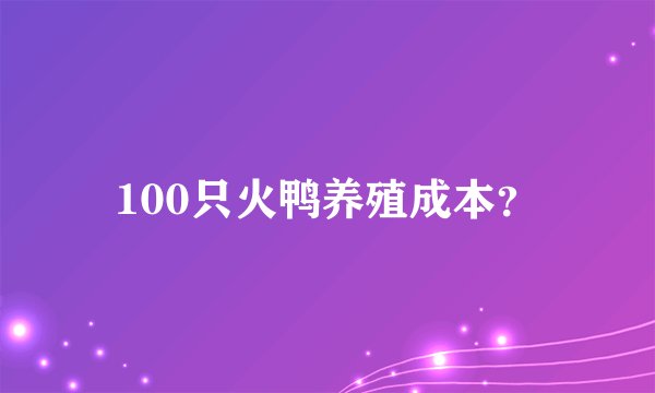 100只火鸭养殖成本？
