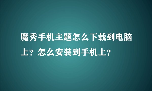 魔秀手机主题怎么下载到电脑上？怎么安装到手机上？