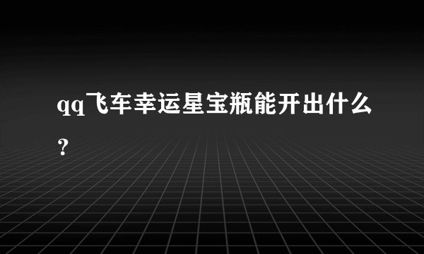 qq飞车幸运星宝瓶能开出什么？
