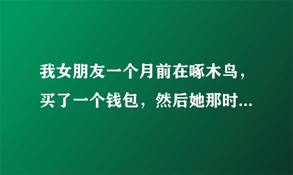 我女朋友一个月前在啄木鸟，买了一个钱包，然后她那时又没有说是打特价只是说打两折的能用好几年