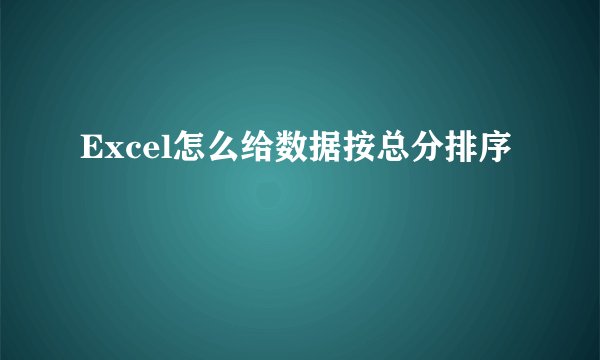 Excel怎么给数据按总分排序