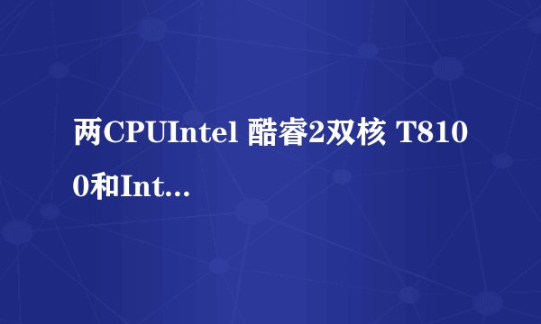 两CPUIntel 酷睿2双核 T8100和Intel 酷睿 i3 330M哪个更好?请高手分析