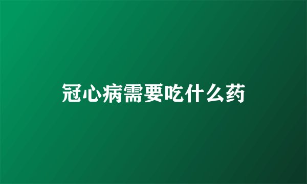 冠心病需要吃什么药