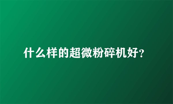 什么样的超微粉碎机好？