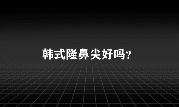 韩式隆鼻尖好吗？