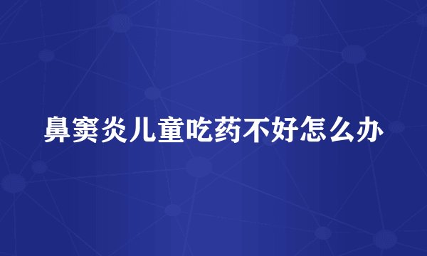 鼻窦炎儿童吃药不好怎么办