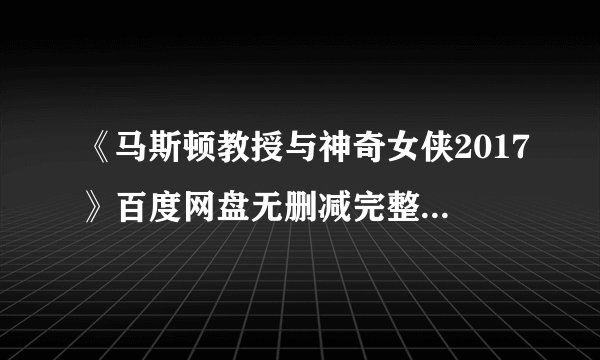 《马斯顿教授与神奇女侠2017》百度网盘无删减完整版在线观看，卢克·伊万斯主演的