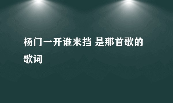 杨门一开谁来挡 是那首歌的歌词