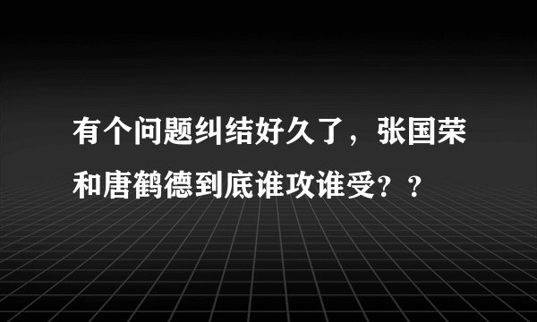 有个问题纠结好久了，张国荣和唐鹤德到底谁攻谁受？？