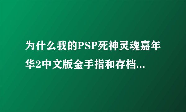 为什么我的PSP死神灵魂嘉年华2中文版金手指和存档都用不到的？？
