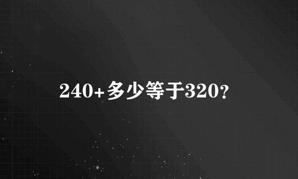 240+多少等于320？