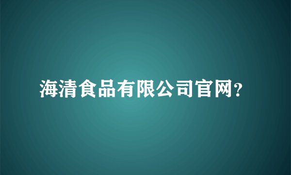 海清食品有限公司官网？