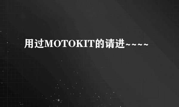 用过MOTOKIT的请进~~~~
