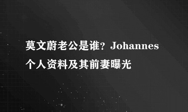 莫文蔚老公是谁？Johannes个人资料及其前妻曝光