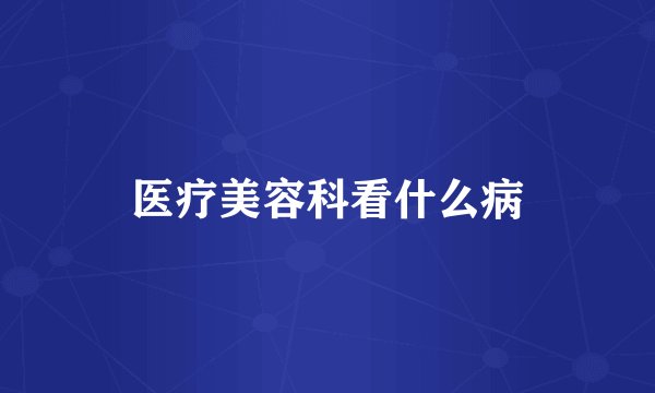医疗美容科看什么病
