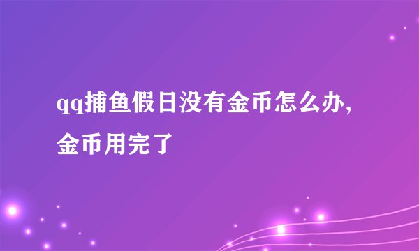 qq捕鱼假日没有金币怎么办,金币用完了