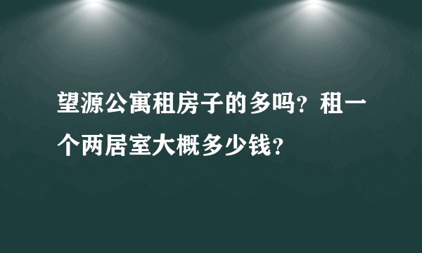 望源公寓租房子的多吗？租一个两居室大概多少钱？