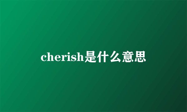 cherish是什么意思