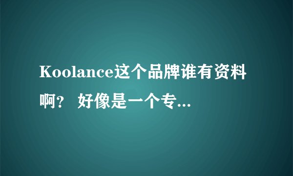 Koolance这个品牌谁有资料啊？ 好像是一个专门制作水冷散热器的公司，可是在很多网上搜了也没找到具体资料
