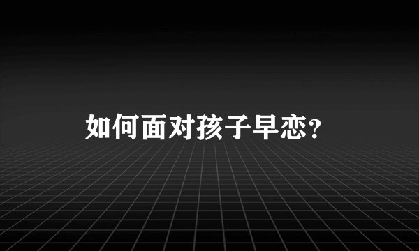 如何面对孩子早恋？