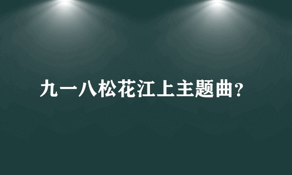 九一八松花江上主题曲？
