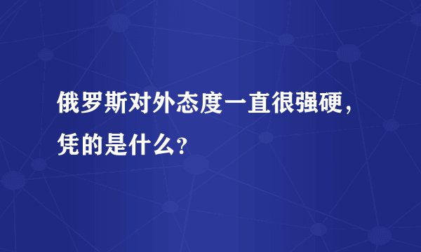 俄罗斯对外态度一直很强硬，凭的是什么？