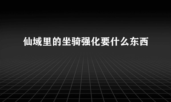 仙域里的坐骑强化要什么东西