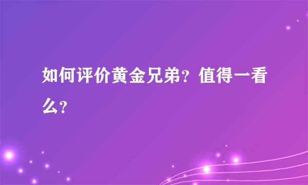 如何评价黄金兄弟？值得一看么？
