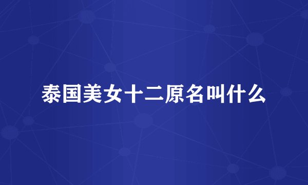 泰国美女十二原名叫什么