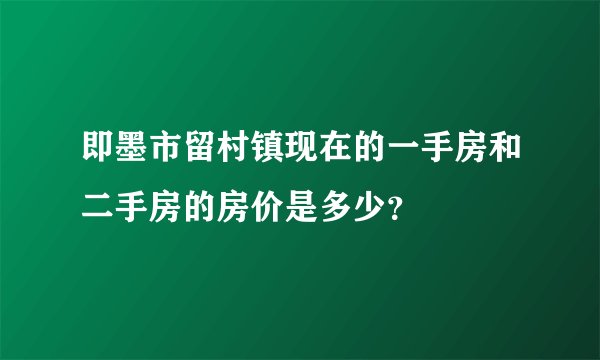 即墨市留村镇现在的一手房和二手房的房价是多少？