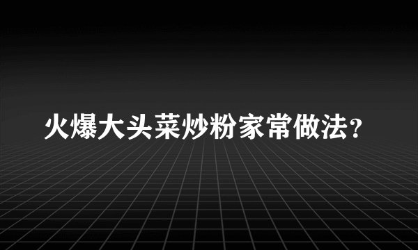 火爆大头菜炒粉家常做法？