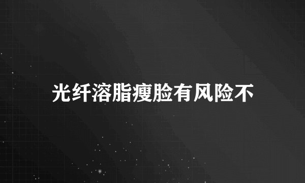 光纤溶脂瘦脸有风险不