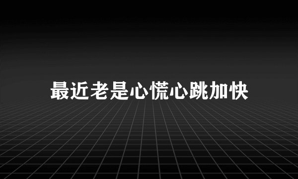 最近老是心慌心跳加快
