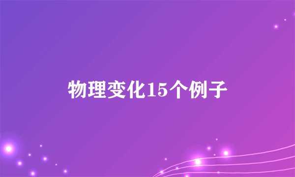 物理变化15个例子
