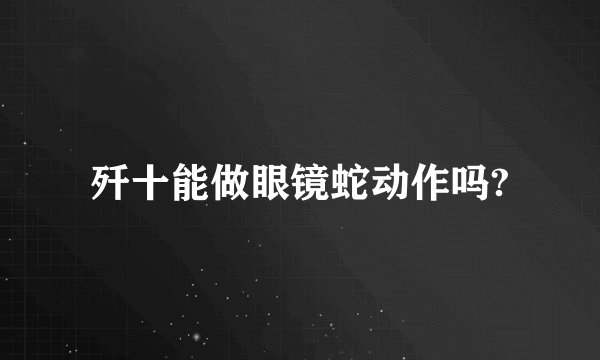 歼十能做眼镜蛇动作吗?