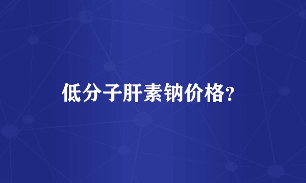 低分子肝素钠价格？