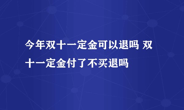 今年双十一定金可以退吗 双十一定金付了不买退吗