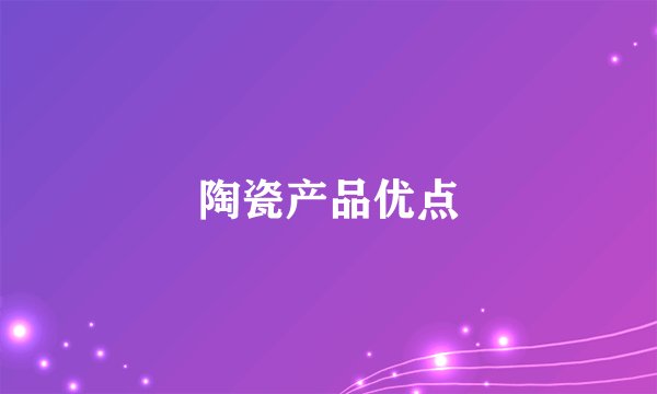 陶瓷产品优点