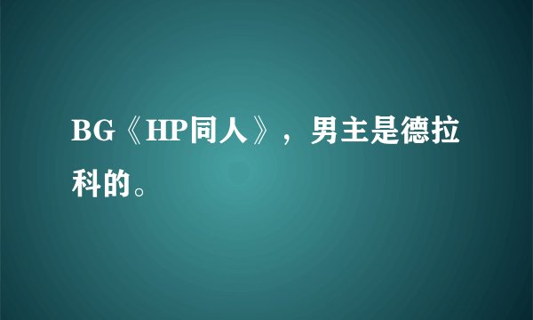 BG《HP同人》，男主是德拉科的。