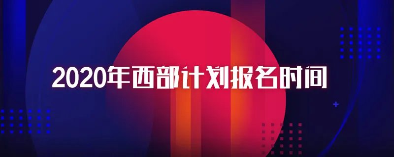 2020年西部计划报名时间