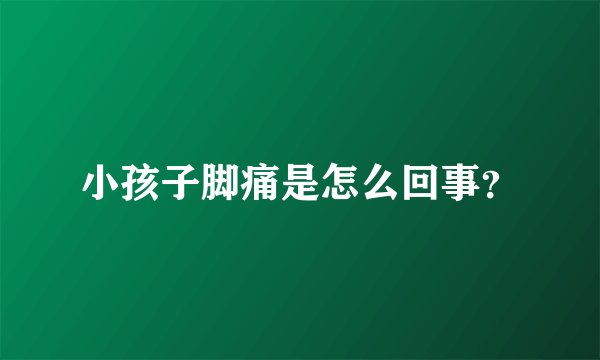 小孩子脚痛是怎么回事？