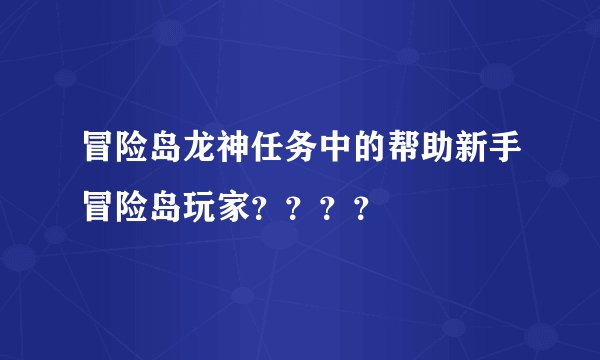 冒险岛龙神任务中的帮助新手冒险岛玩家？？？？