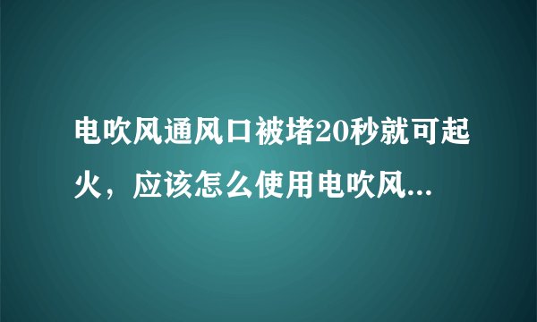 电吹风通风口被堵20秒就可起火，应该怎么使用电吹风才是正确使用方法？