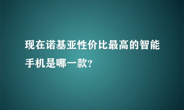 现在诺基亚性价比最高的智能手机是哪一款？