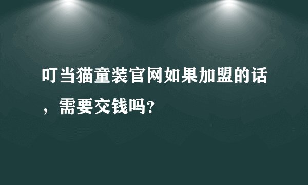 叮当猫童装官网如果加盟的话，需要交钱吗？