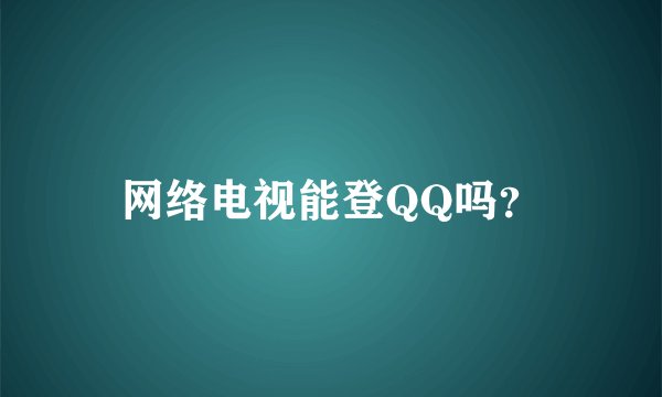 网络电视能登QQ吗？