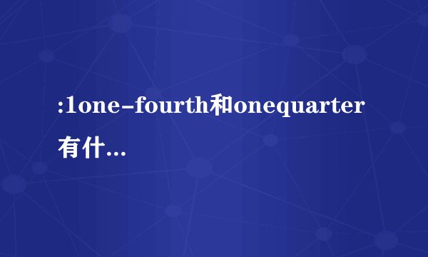 :1one-fourth和onequarter有什么区别？