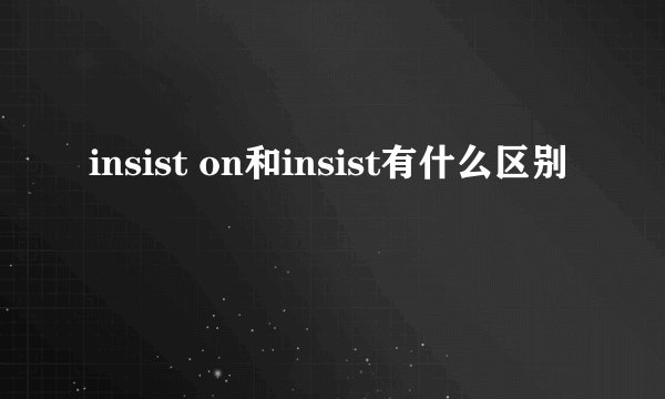 insist on和insist有什么区别