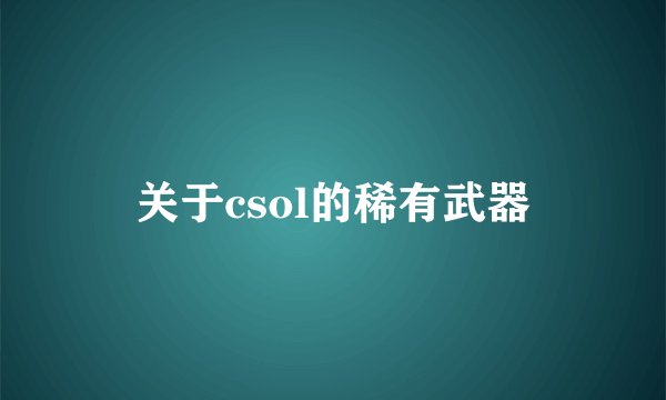 关于csol的稀有武器