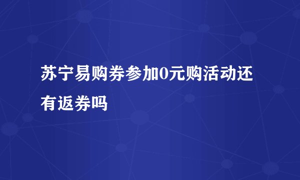 苏宁易购券参加0元购活动还有返券吗